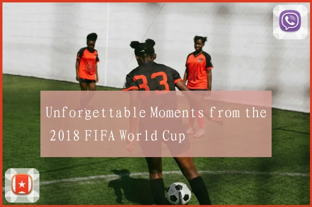 Unforgettable Moments from the 2018 FIFA World Cup