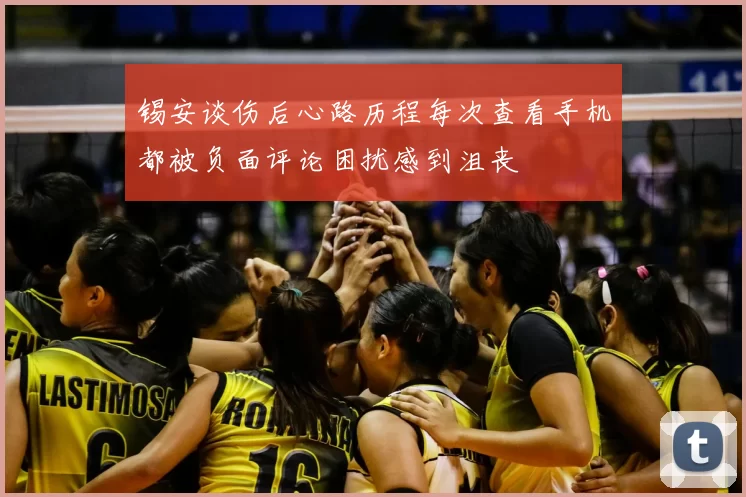 锡安谈伤后心路历程每次查看手机都被负面评论困扰感到沮丧