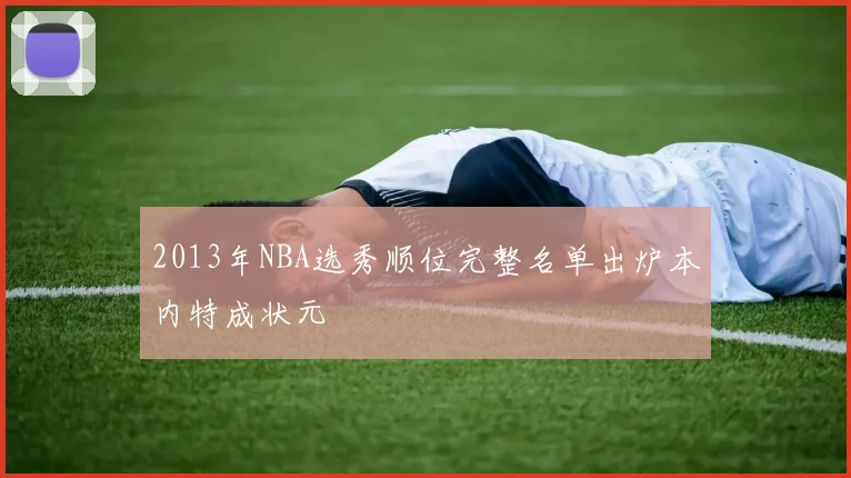 2013年NBA选秀顺位完整名单出炉本内特成状元