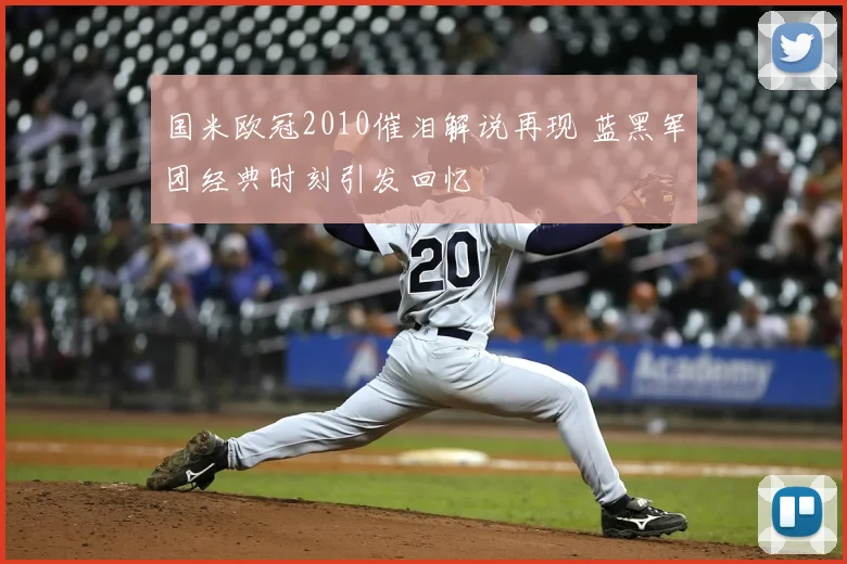 国米欧冠2010催泪解说再现 蓝黑军团经典时刻引发回忆