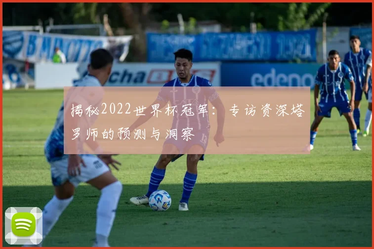 揭秘2022世界杯冠军：专访资深塔罗师的预测与洞察