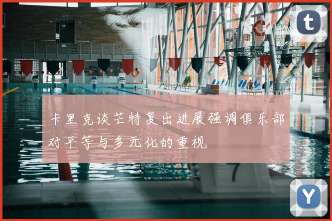 卡里克谈芒特复出进展强调俱乐部对平等与多元化的重视