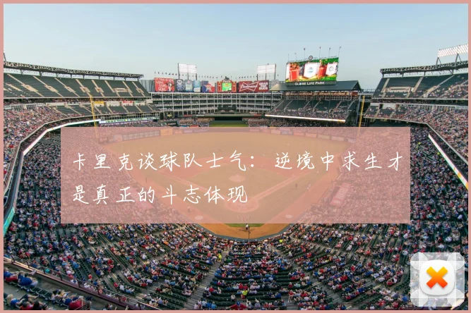 卡里克谈球队士气：逆境中求生才是真正的斗志体现