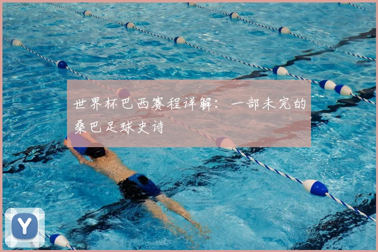 世界杯巴西赛程详解：一部未完的桑巴足球史诗
