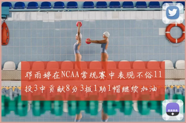 邓雨婷在NCAA常规赛中表现不俗11投3中贡献8分3板1助1帽继续加油