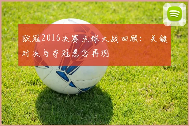 欧冠2016决赛点球大战回顾：关键对决与夺冠悬念再现