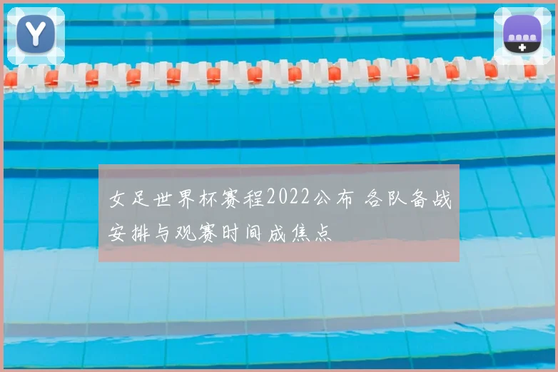 女足世界杯赛程2022公布 各队备战安排与观赛时间成焦点