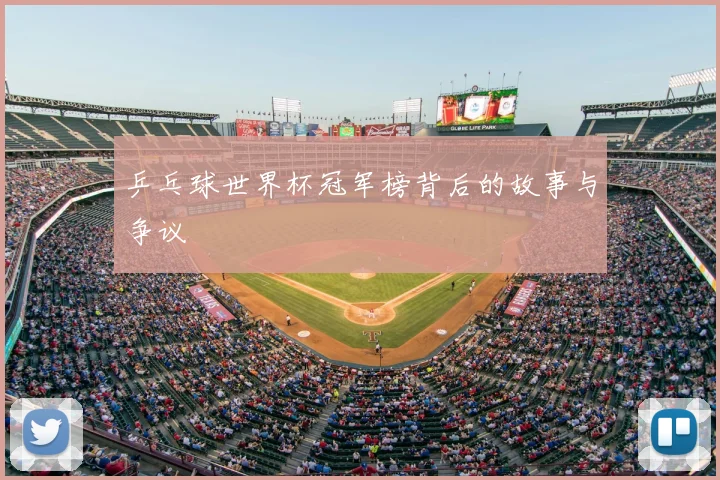 乒乓球世界杯冠军榜背后的故事与争议