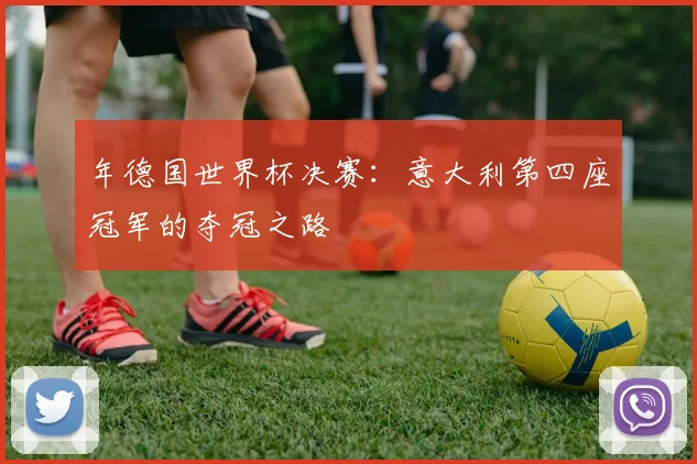 年德国世界杯决赛：意大利第四座冠军的夺冠之路