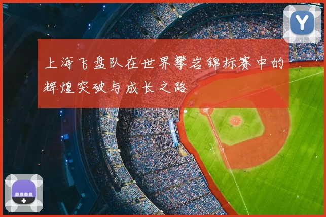 上海飞盘队在世界攀岩锦标赛中的辉煌突破与成长之路