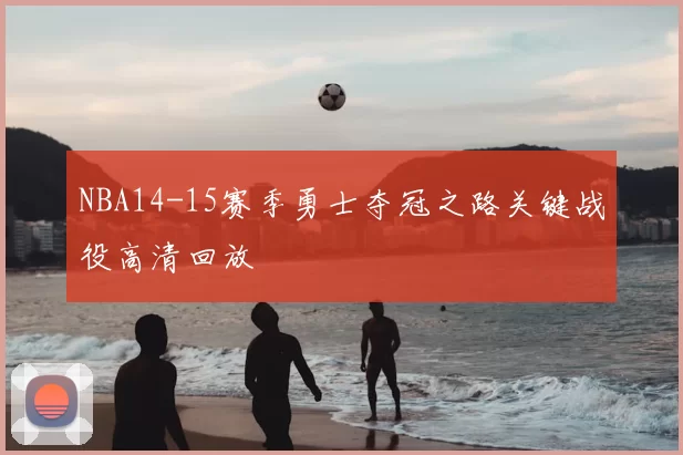 NBA14-15赛季勇士夺冠之路关键战役高清回放