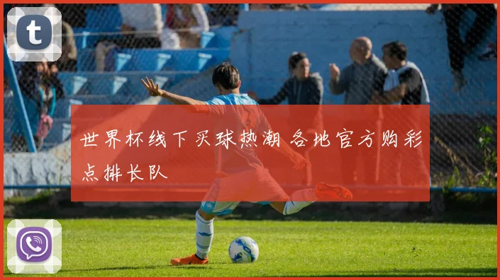 世界杯线下买球热潮 各地官方购彩点排长队
