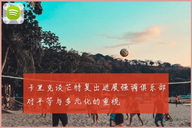 卡里克谈芒特复出进展强调俱乐部对平等与多元化的重视