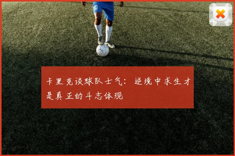 卡里克谈球队士气：逆境中求生才是真正的斗志体现