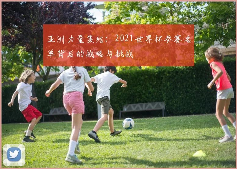亚洲力量集结：2021世界杯参赛名单背后的战略与挑战