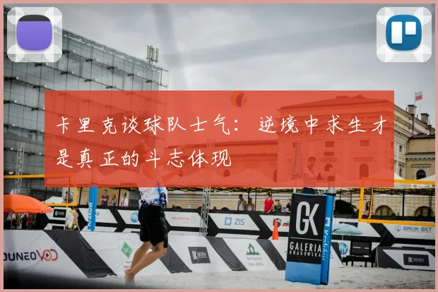 卡里克谈球队士气：逆境中求生才是真正的斗志体现