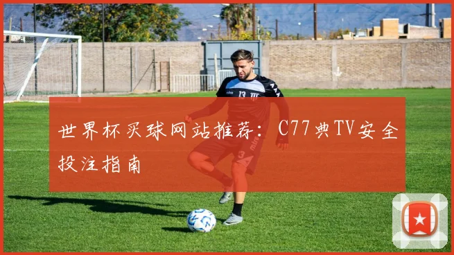 世界杯买球网站推荐：C77典TV安全投注指南