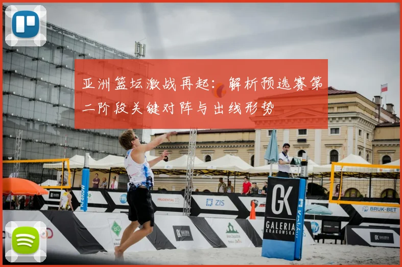 亚洲篮坛激战再起：解析预选赛第二阶段关键对阵与出线形势