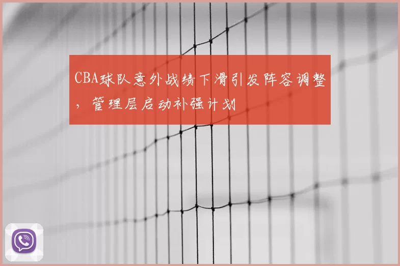 CBA球队意外战绩下滑引发阵容调整，管理层启动补强计划