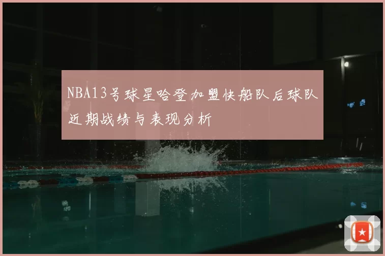 NBA13号球星哈登加盟快船队后球队近期战绩与表现分析