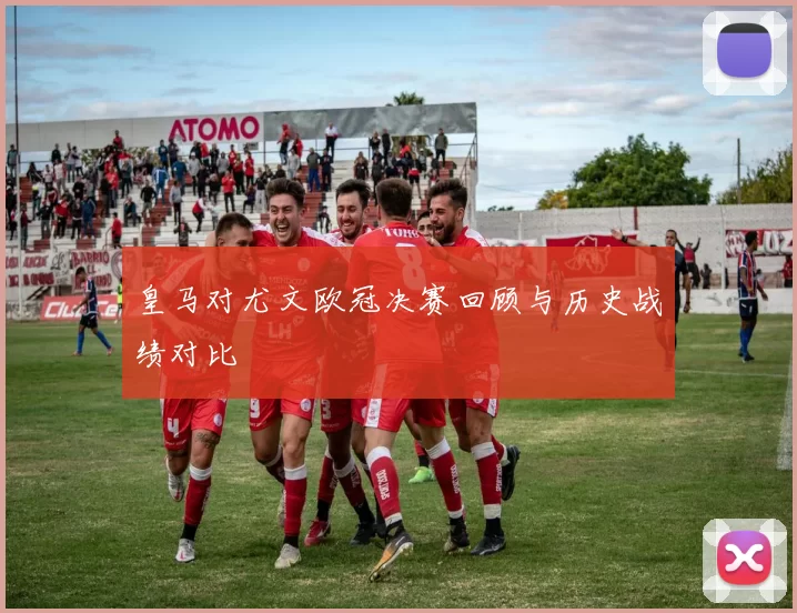 皇马对尤文欧冠决赛回顾与历史战绩对比
