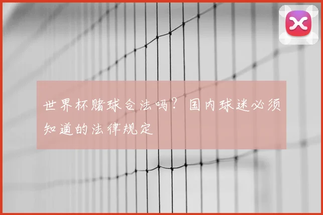 世界杯赌球合法吗？国内球迷必须知道的法律规定