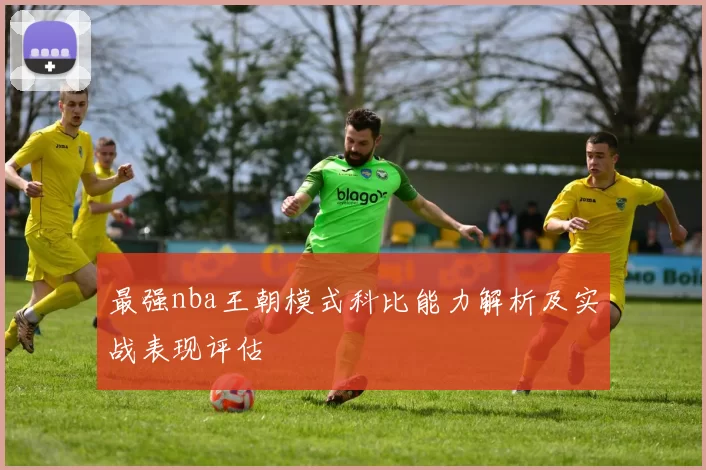 最强nba王朝模式科比能力解析及实战表现评估
