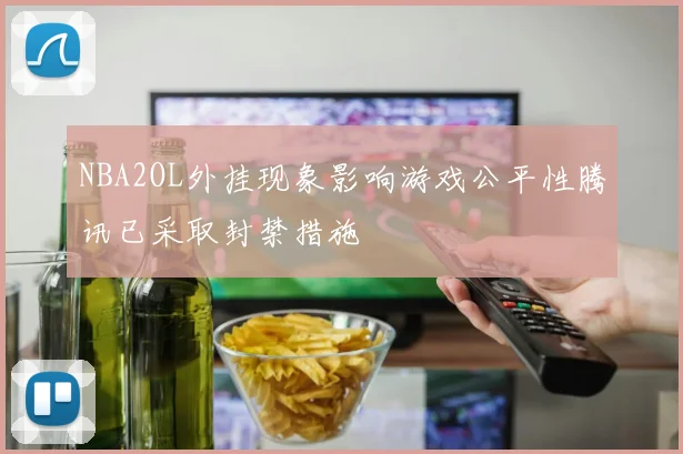 NBA2OL外挂现象影响游戏公平性腾讯已采取封禁措施