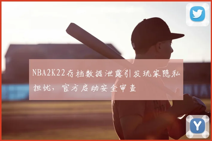 NBA2K22存档数据泄露引发玩家隐私担忧，官方启动安全审查