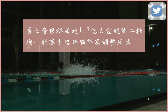 勇士奢侈税高达1.7亿美金超第二档线，新赛季恐面临阵容调整压力