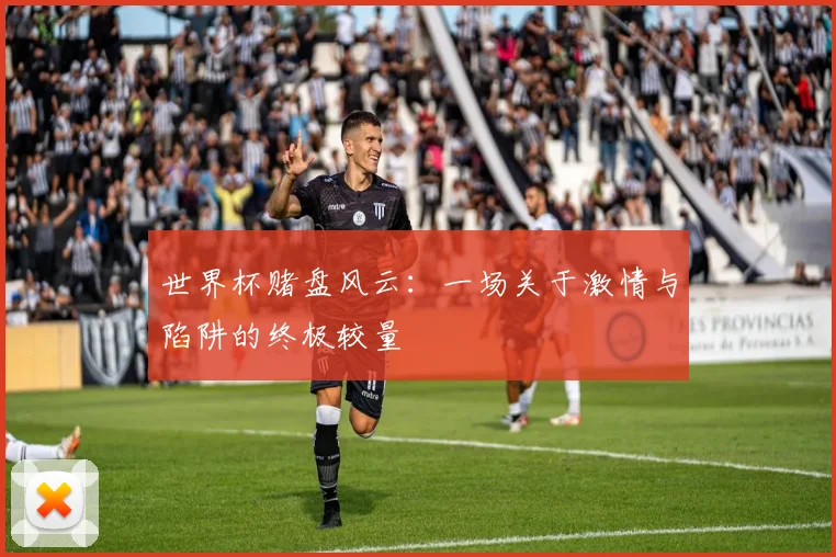 世界杯赌盘风云：一场关于激情与陷阱的终极较量