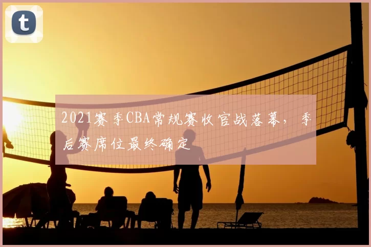 2021赛季CBA常规赛收官战落幕，季后赛席位最终确定