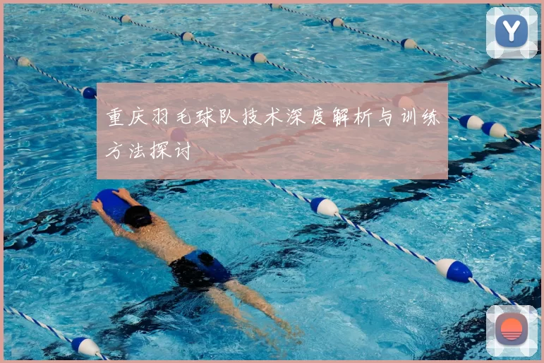 重庆羽毛球队技术深度解析与训练方法探讨