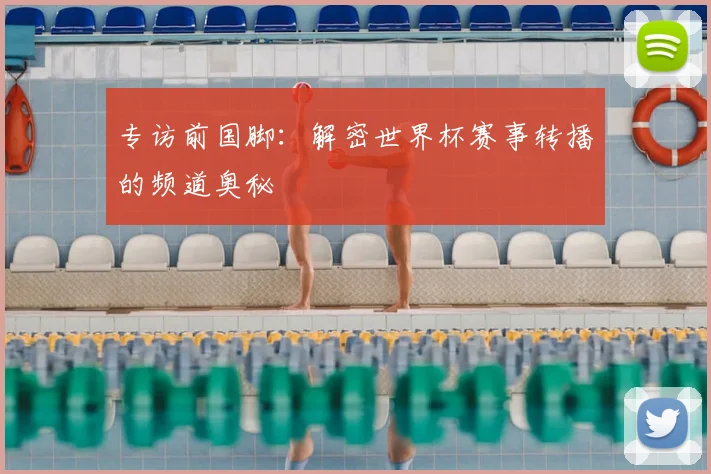 专访前国脚：解密世界杯赛事转播的频道奥秘