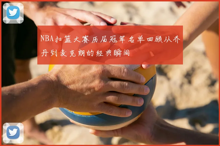 NBA扣篮大赛历届冠军名单回顾从乔丹到麦克朗的经典瞬间