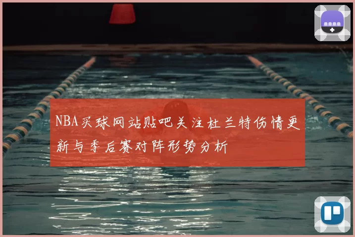 NBA买球网站贴吧关注杜兰特伤情更新与季后赛对阵形势分析