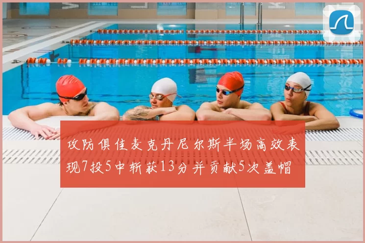 攻防俱佳麦克丹尼尔斯半场高效表现7投5中斩获13分并贡献5次盖帽