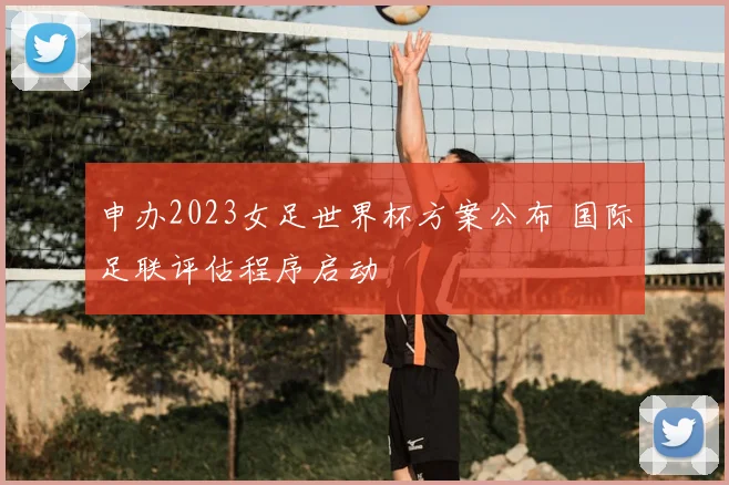 申办2023女足世界杯方案公布 国际足联评估程序启动