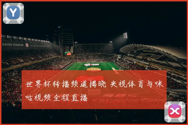 世界杯转播频道揭晓 央视体育与咪咕视频全程直播