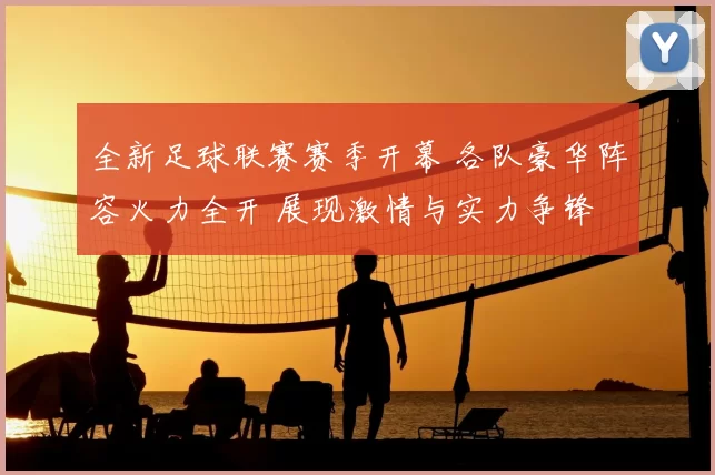 全新足球联赛赛季开幕 各队豪华阵容火力全开 展现激情与实力争锋