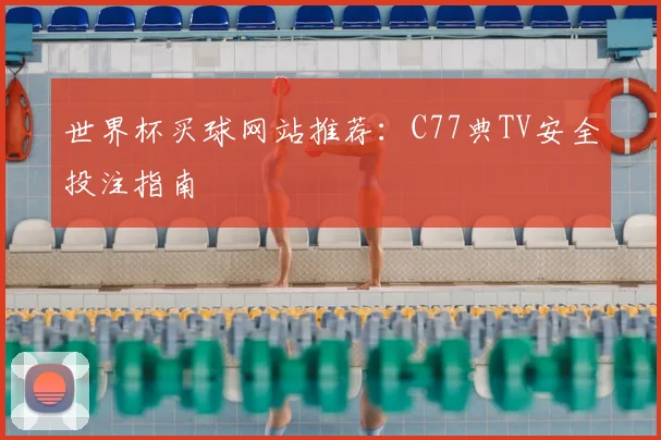 世界杯买球网站推荐：C77典TV安全投注指南