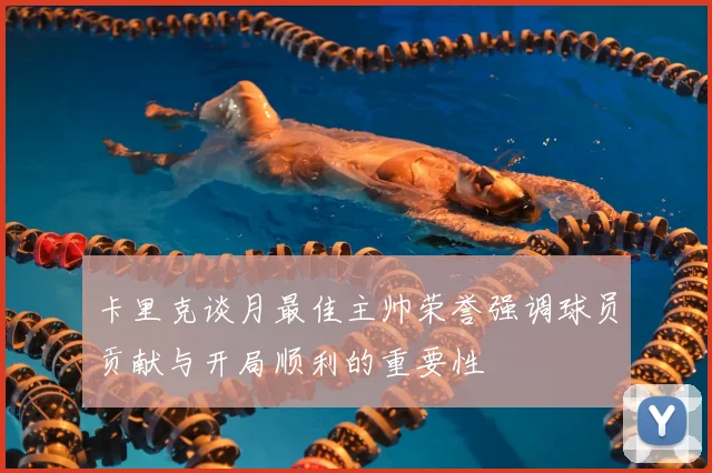 卡里克谈月最佳主帅荣誉强调球员贡献与开局顺利的重要性