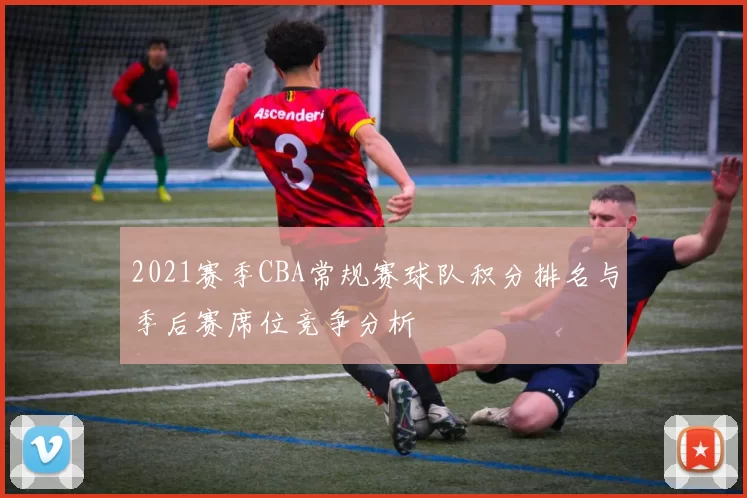 2021赛季CBA常规赛球队积分排名与季后赛席位竞争分析