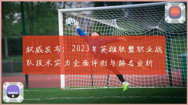 权威发布：2023年英雄联盟职业战队技术实力全面评测与排名分析