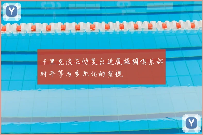 卡里克谈芒特复出进展强调俱乐部对平等与多元化的重视