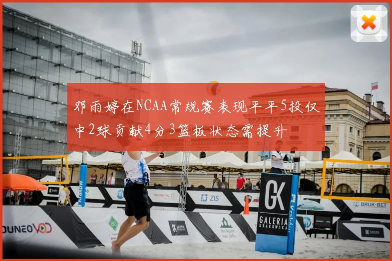 邓雨婷在NCAA常规赛表现平平5投仅中2球贡献4分3篮板状态需提升