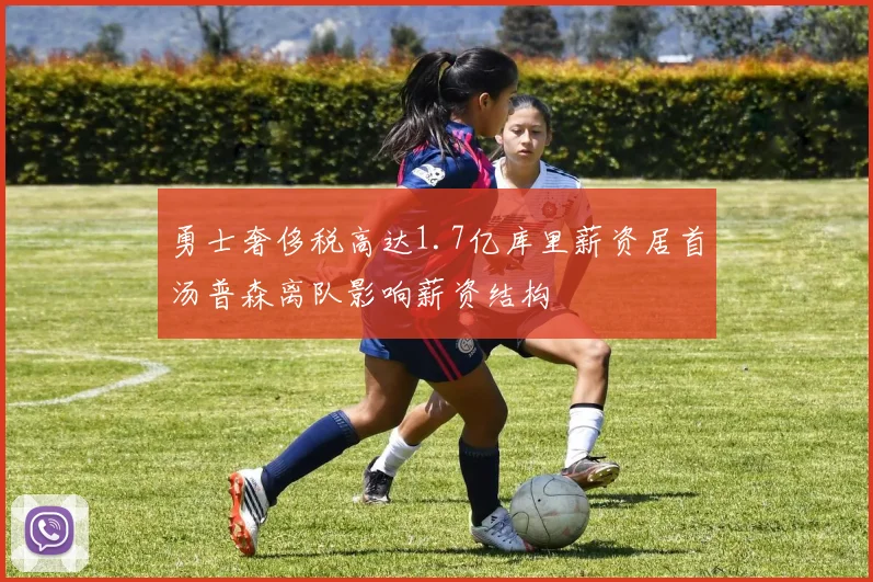 勇士奢侈税高达1.7亿库里薪资居首汤普森离队影响薪资结构