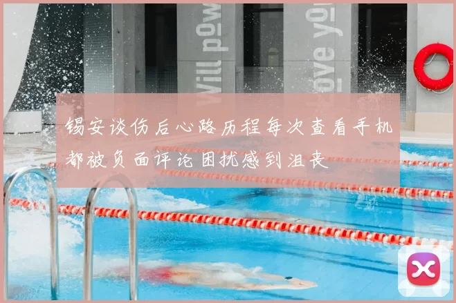 锡安谈伤后心路历程每次查看手机都被负面评论困扰感到沮丧