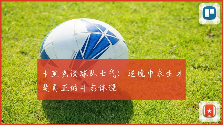 卡里克谈球队士气：逆境中求生才是真正的斗志体现