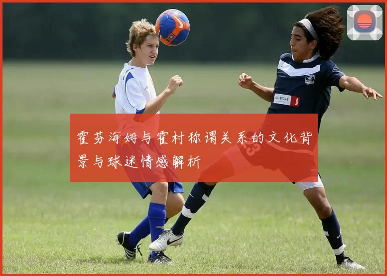 霍芬海姆与霍村称谓关系的文化背景与球迷情感解析